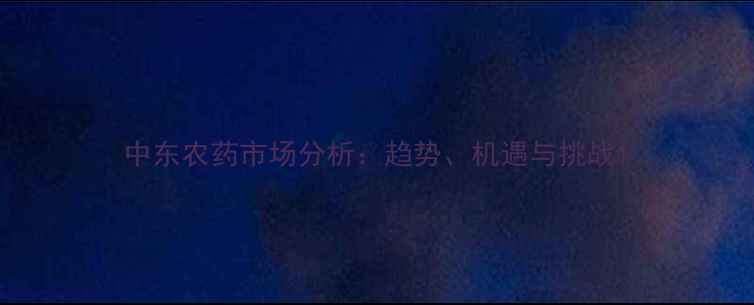 图片 中东农药市场分析：趋势、机遇与挑战1