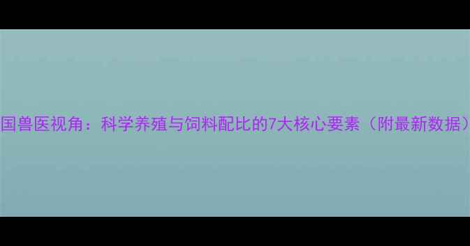 图片 中国兽医视角：科学养殖与饲料配比的7大核心要素（附最新数据）1