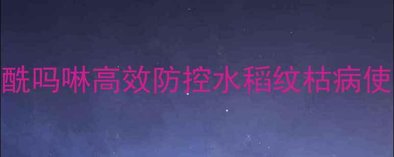 图片 中国农业指南：烯酰吗啉高效防控水稻纹枯病使用技巧与注意事项