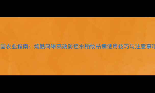 图片 中国农业指南：烯酰吗啉高效防控水稻纹枯病使用技巧与注意事项2