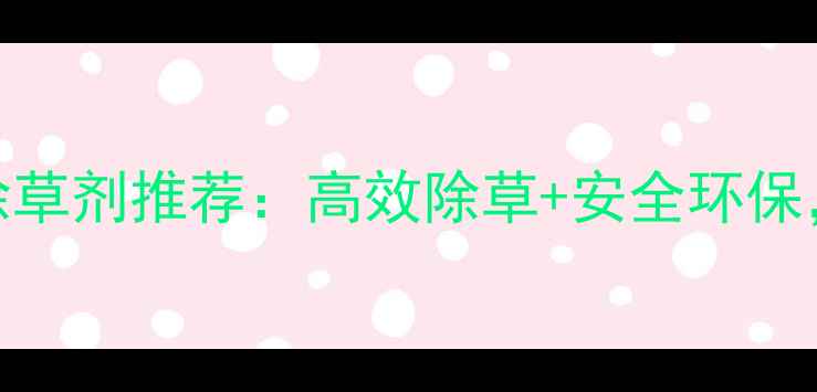 图片 中国农业新宠！奇玉除草剂推荐：高效除草+安全环保，农民必看种植指南！