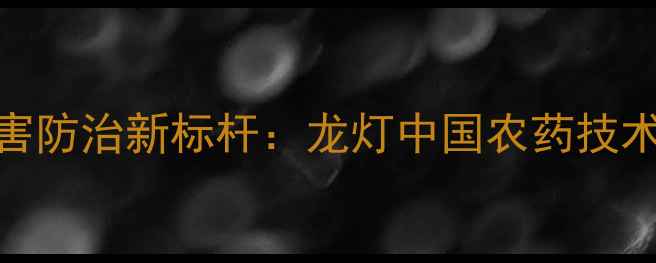 图片 中国农业病虫害防治新标杆：龙灯中国农药技术创新与应用全