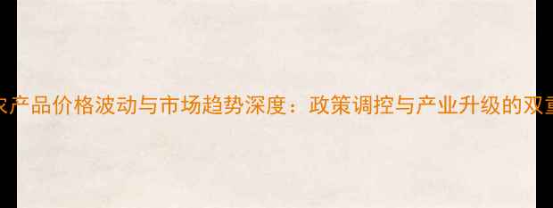 图片 中国农产品价格波动与市场趋势深度：政策调控与产业升级的双重影响