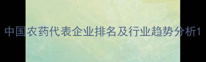 图片 中国农药代表企业排名及行业趋势分析1