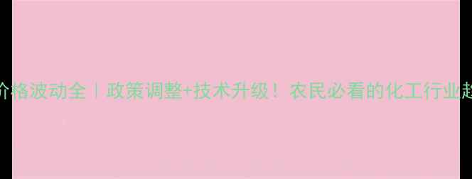 图片 中国农药价格波动全｜政策调整+技术升级！农民必看的化工行业趋势报告🌾