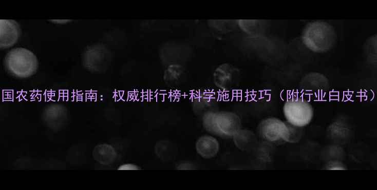 图片 中国农药使用指南：权威排行榜+科学施用技巧（附行业白皮书）1