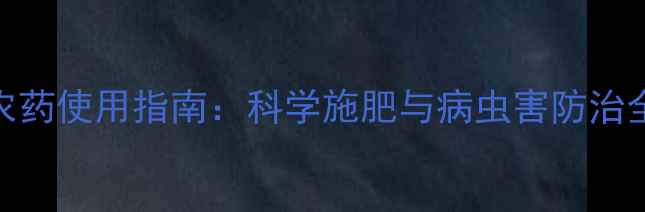 图片 中国农药使用指南：科学施肥与病虫害防治全攻略