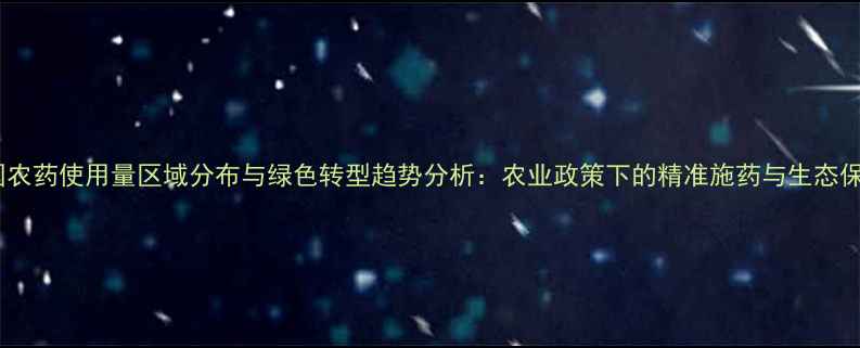 图片 中国农药使用量区域分布与绿色转型趋势分析：农业政策下的精准施药与生态保护2