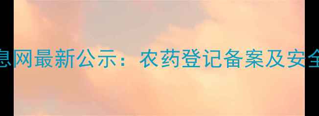 图片 中国农药信息网最新公示：农药登记备案及安全使用指南全