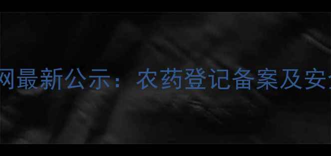 图片 中国农药信息网最新公示：农药登记备案及安全使用指南全1