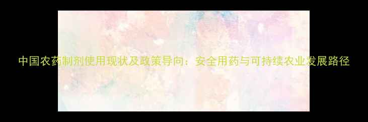 图片 中国农药制剂使用现状及政策导向：安全用药与可持续农业发展路径