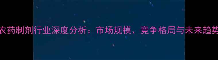 图片 中国农药制剂行业深度分析：市场规模、竞争格局与未来趋势预测