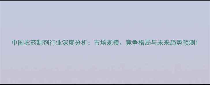 图片 中国农药制剂行业深度分析：市场规模、竞争格局与未来趋势预测1