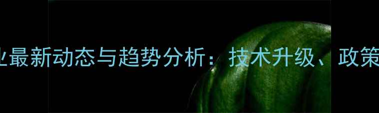 图片 中国农药化工行业最新动态与趋势分析：技术升级、政策解读与市场展望2