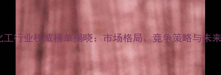 图片 中国农药化工行业权威榜单揭晓：市场格局、竞争策略与未来趋势深度1