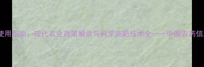 图片 中国农药安全使用指南：现代农业政策解读与科学施肥技术全——中国农药信息网权威发布2