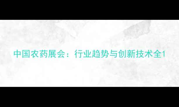 图片 中国农药展会：行业趋势与创新技术全1