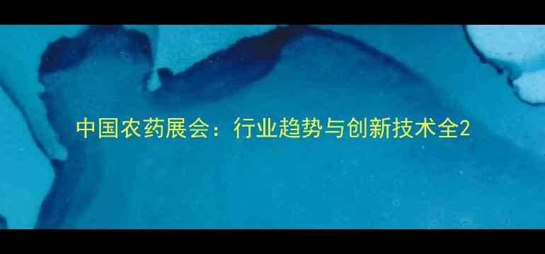 图片 中国农药展会：行业趋势与创新技术全2