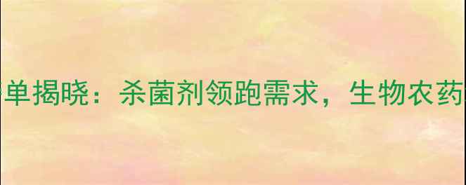图片 中国农药市场销量Top10榜单揭晓：杀菌剂领跑需求，生物农药增长显著，行业格局深度2