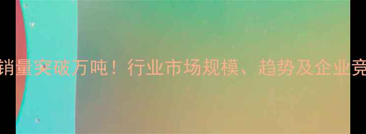 图片 中国农药总销量突破万吨！行业市场规模、趋势及企业竞争格局深度