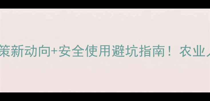 图片 中国农药政策新动向+安全使用避坑指南！农业人必看干货2