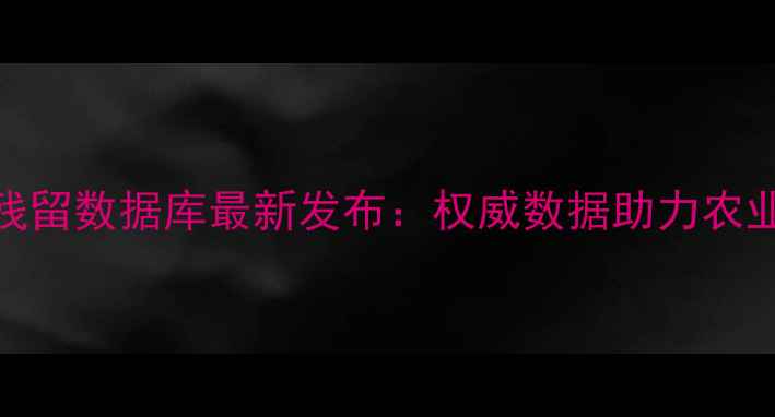 图片 中国农药残留数据库最新发布：权威数据助力农业绿色转型