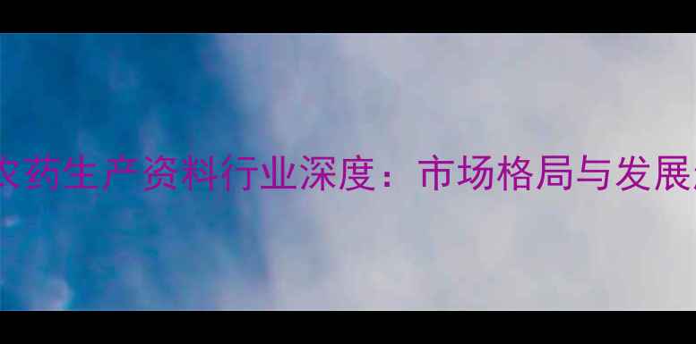 图片 中国农药生产资料行业深度：市场格局与发展趋势1
