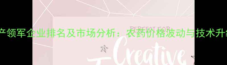 图片 中国农药生产领军企业排名及市场分析：农药价格波动与技术升级趋势解读2