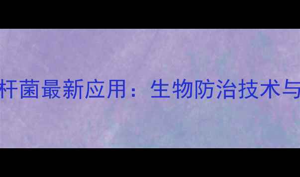 图片 中国农药网苏云金杆菌最新应用：生物防治技术与田间防治效果对比