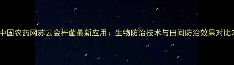 图片 中国农药网苏云金杆菌最新应用：生物防治技术与田间防治效果对比2