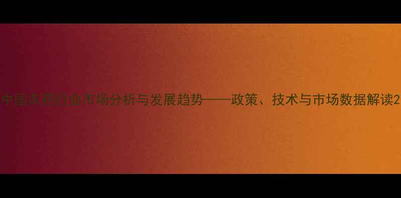 图片 中国农药行业市场分析与发展趋势——政策、技术与市场数据解读2