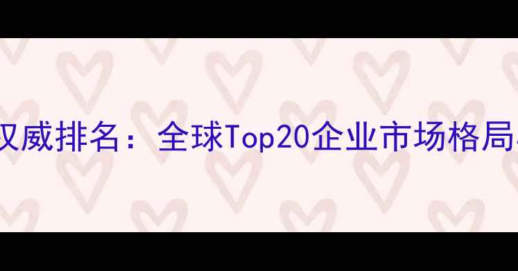图片 中国农药行业权威排名：全球Top20企业市场格局与技术创新全1