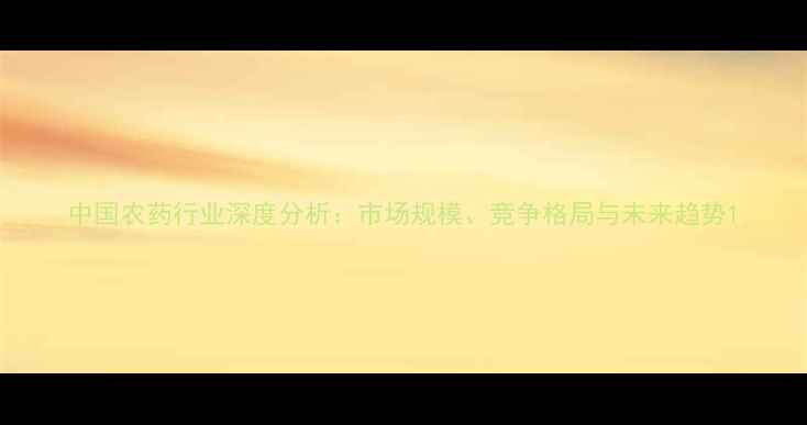 图片 中国农药行业深度分析：市场规模、竞争格局与未来趋势1