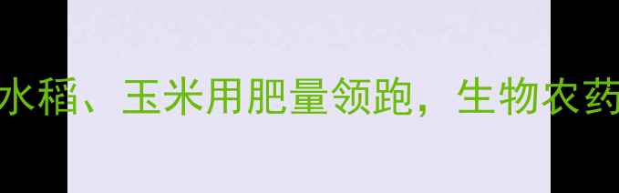 图片 中国农药销售排行榜TOP20：水稻、玉米用肥量领跑，生物农药增长显著，附市场趋势解读1