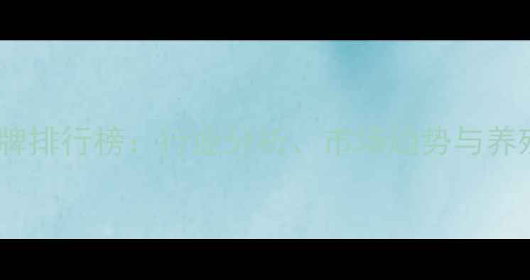 图片 中国十大饲料品牌排行榜：行业分析、市场趋势与养殖效益提升指南1