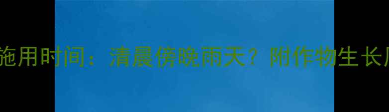 图片 中国南方杀菌剂最佳施用时间：清晨傍晚雨天？附作物生长周期对照表（附图）1