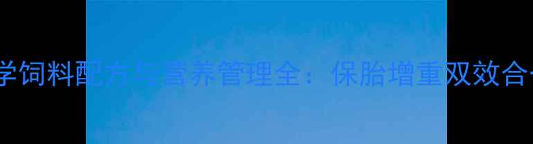 图片 中国母猪妊娠期科学饲料配方与营养管理全：保胎增重双效合一的黄金配比方案1