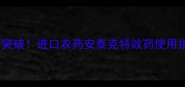 图片 中国猝倒病防治新突破！进口农药安泰克特效药使用指南与注意事项全2