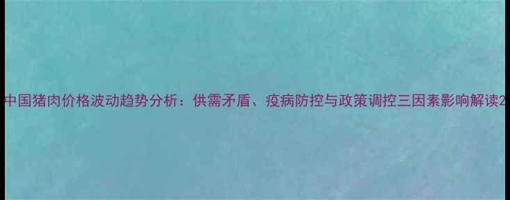 图片 中国猪肉价格波动趋势分析：供需矛盾、疫病防控与政策调控三因素影响解读2