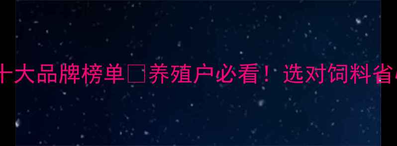 图片 中国猪饲料十大品牌榜单✨养殖户必看！选对饲料省心又赚钱🌟1