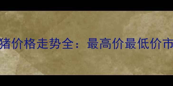 图片 中国生猪价格走势全：最高价最低价市场预测