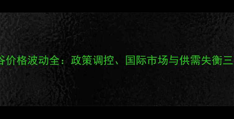 图片 中国稻谷价格波动全：政策调控、国际市场与供需失衡三重影响2