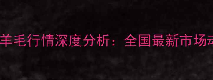 图片 中国羊肉价格与羊毛行情深度分析：全国最新市场动态及养殖指南2