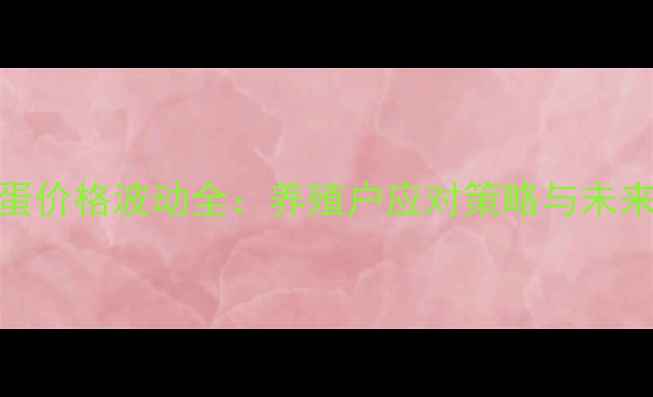 图片 中国肉种蛋价格波动全：养殖户应对策略与未来趋势预测