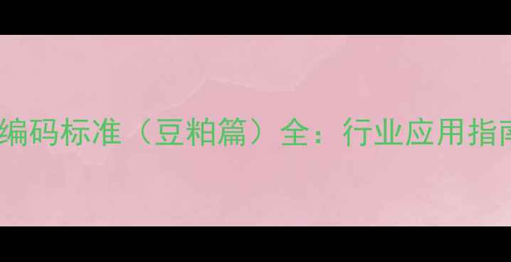 图片 中国饲料原料编码标准（豆粕篇）全：行业应用指南与政策解读1