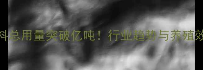 图片 中国饲料总用量突破亿吨！行业趋势与养殖效益深度