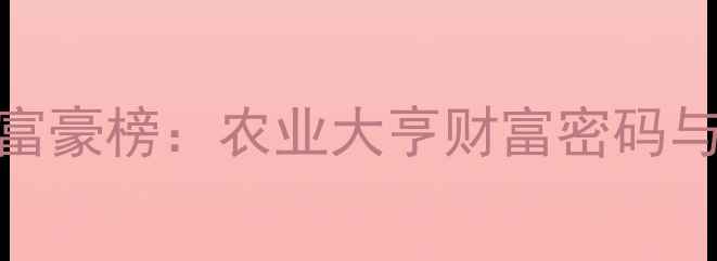 图片 中国饲料行业富豪榜：农业大亨财富密码与行业趋势🌾📈