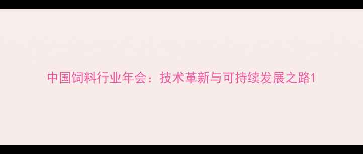 图片 中国饲料行业年会：技术革新与可持续发展之路1