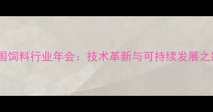 图片 中国饲料行业年会：技术革新与可持续发展之路2
