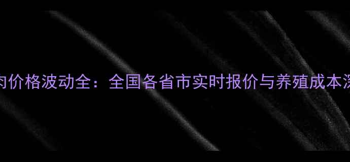 图片 中国鸡肉价格波动全：全国各省市实时报价与养殖成本深度调查